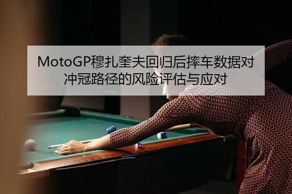 MotoGP穆扎奎夫回归后摔车数据对冲冠路径的风险评估与应对